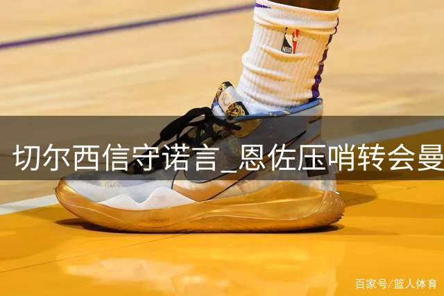 切尔西信守诺言 恩佐压哨转会曼城终成行