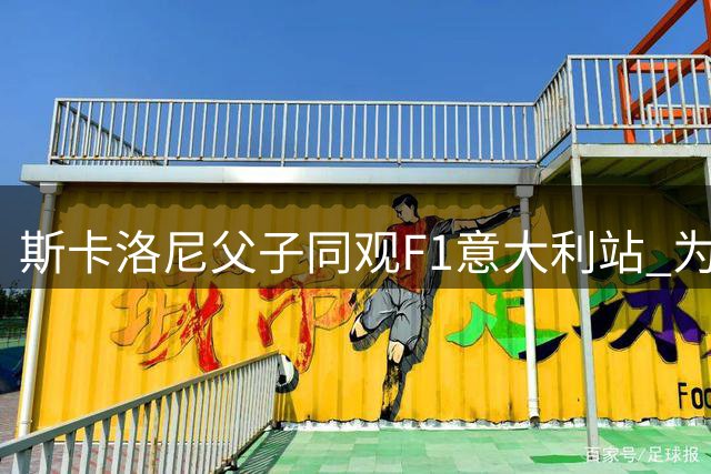 斯卡洛尼父子同观F1意大利站 为科拉平托加油